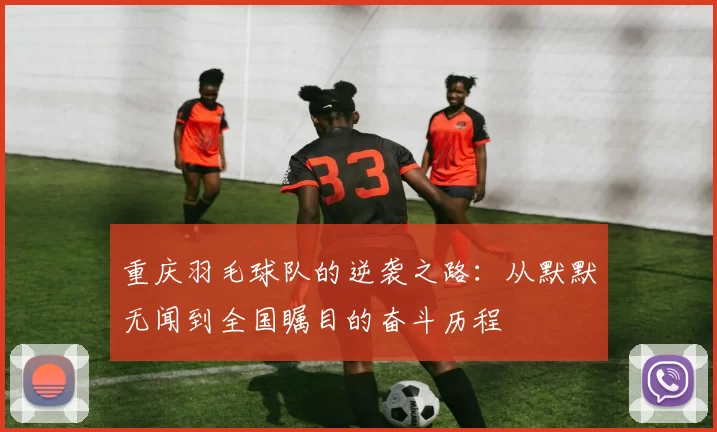 重庆羽毛球队的逆袭之路：从默默无闻到全国瞩目的奋斗历程