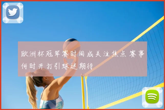 欧洲杯冠军赛时间成关注焦点 赛事何时开打引球迷期待
