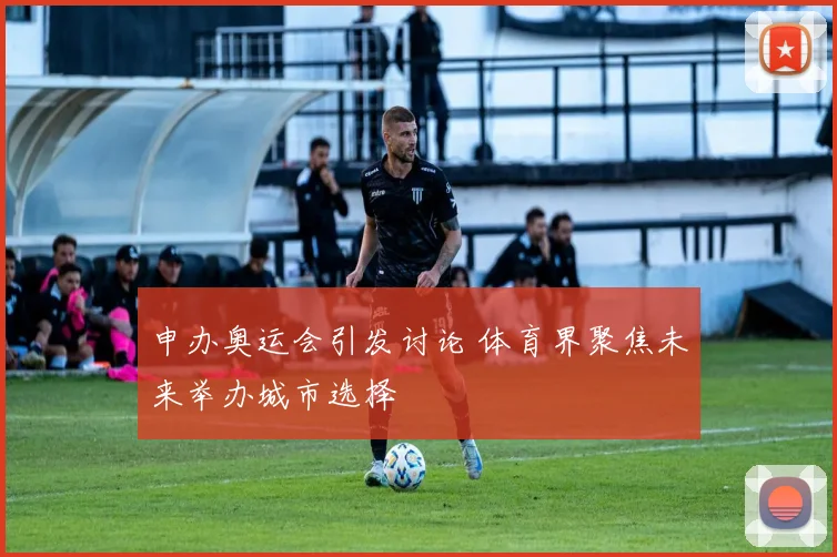 申办奥运会引发讨论 体育界聚焦未来举办城市选择