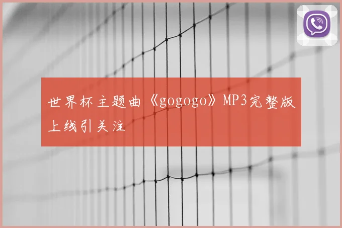 世界杯主题曲《gogogo》MP3完整版上线引关注