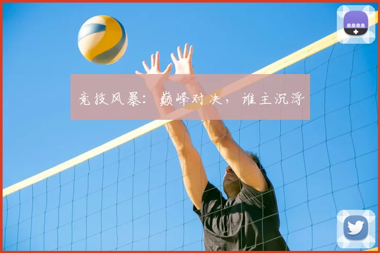 竞技风暴：巅峰对决，谁主沉浮