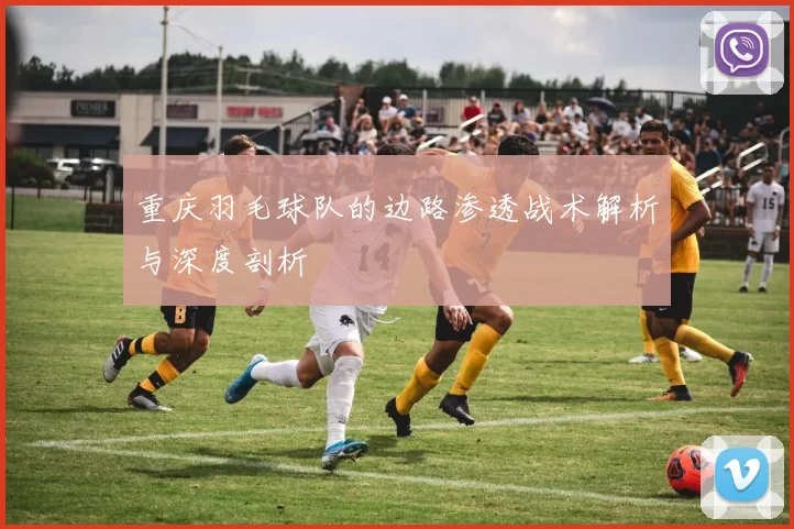 重庆羽毛球队的边路渗透战术解析与深度剖析