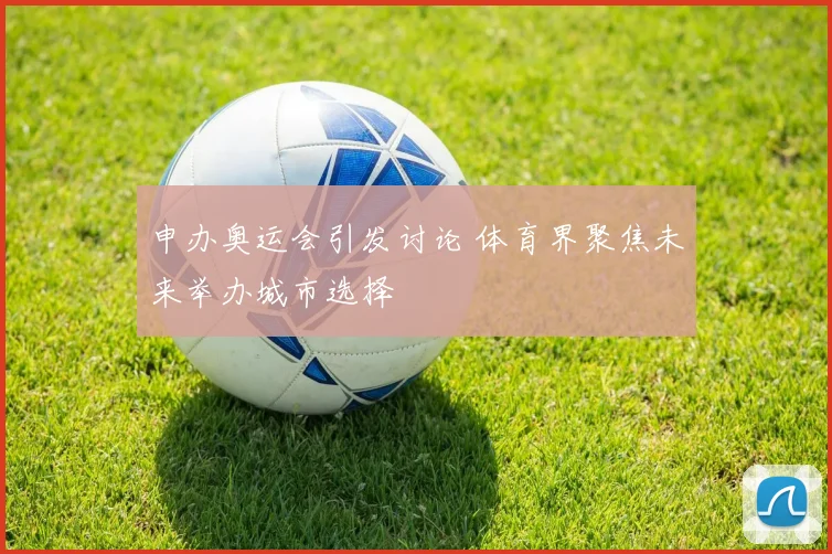申办奥运会引发讨论 体育界聚焦未来举办城市选择