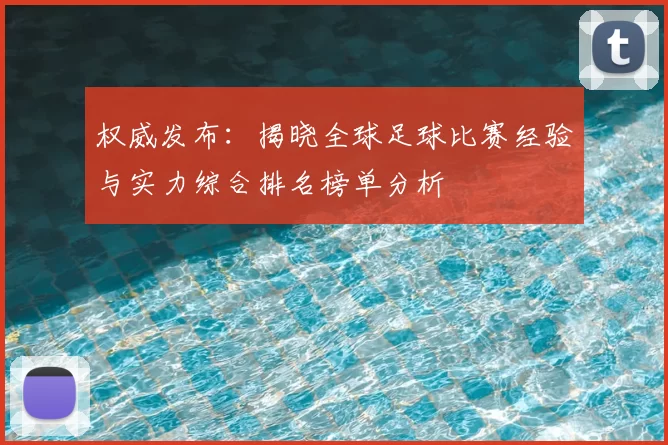 权威发布：揭晓全球足球比赛经验与实力综合排名榜单分析