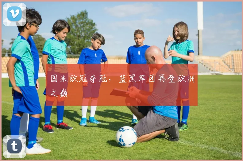 国米欧冠夺冠，蓝黑军团再登欧洲之巅