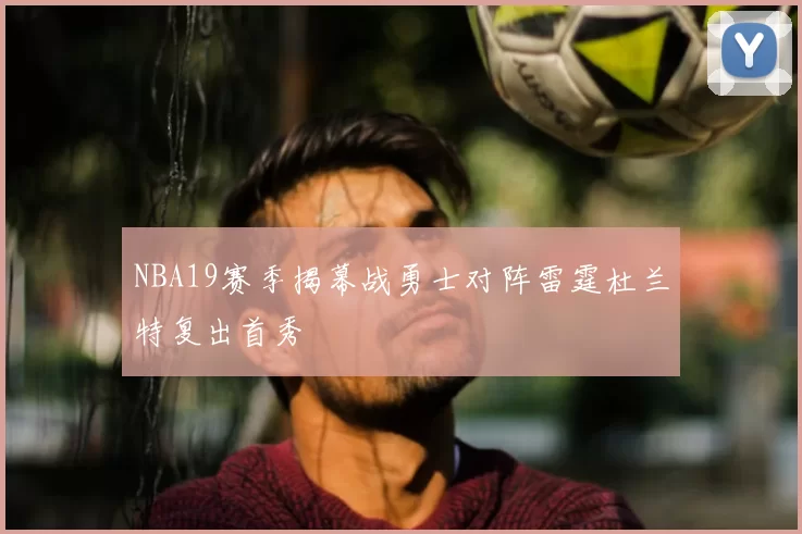 NBA19赛季揭幕战勇士对阵雷霆杜兰特复出首秀