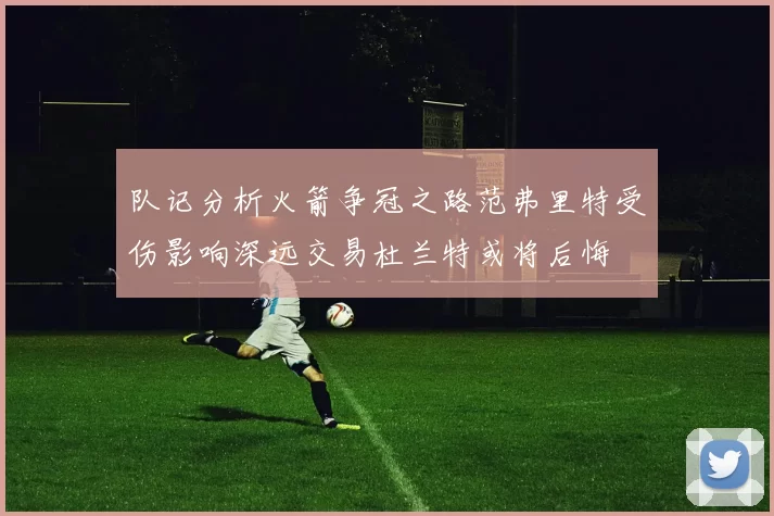 队记分析火箭争冠之路范弗里特受伤影响深远交易杜兰特或将后悔