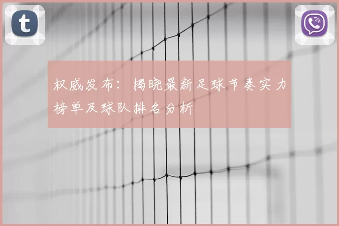 权威发布：揭晓最新足球节奏实力榜单及球队排名分析