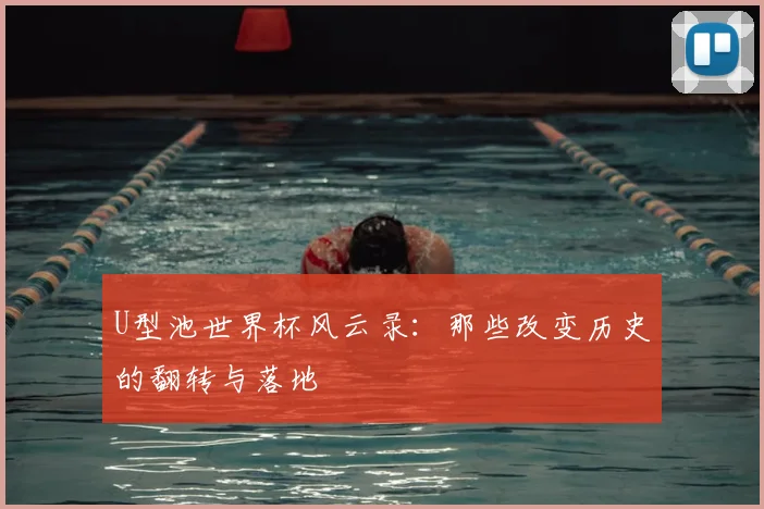 U型池世界杯风云录:那些改变历史的翻转与落地