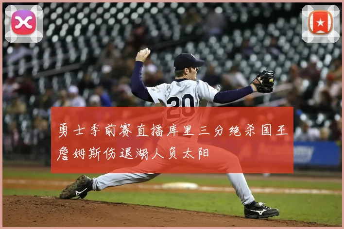 勇士季前赛直播库里三分绝杀国王詹姆斯伤退湖人负太阳