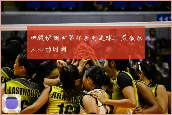 回顾伊朗世界杯历史进球：最激动人心的时刻