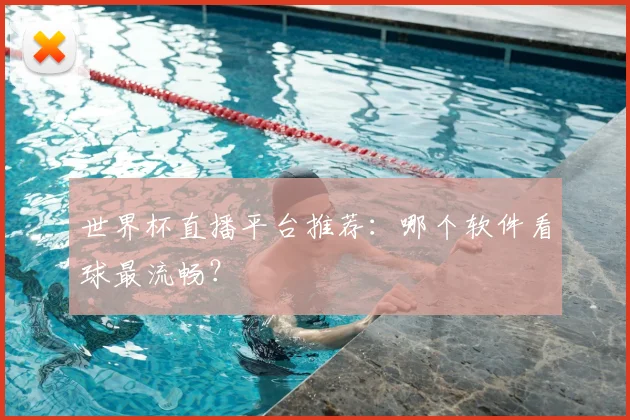 世界杯直播平台推荐：哪个软件看球最流畅？