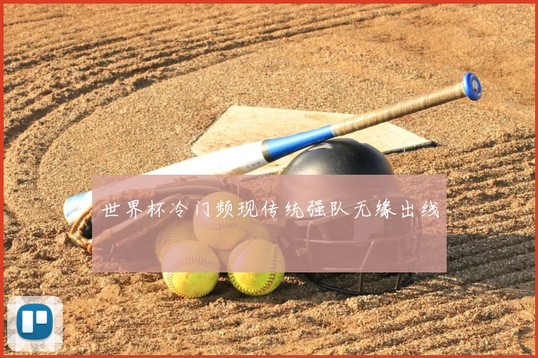 世界杯冷门频现传统强队无缘出线
