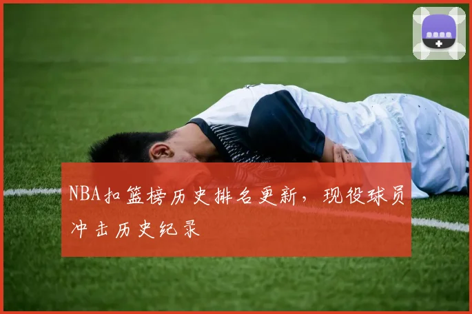 NBA扣篮榜历史排名更新,现役球员冲击历史纪录