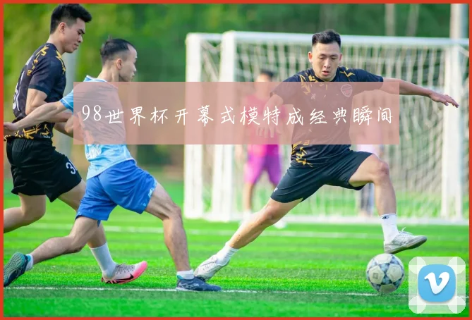 98世界杯开幕式模特成经典瞬间