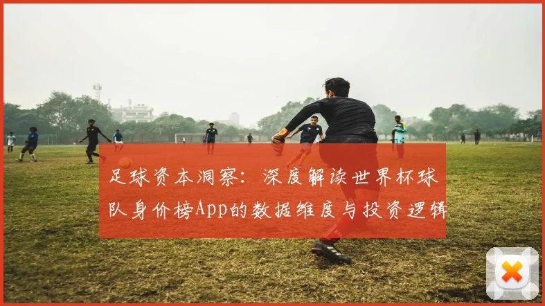 足球资本洞察：深度解读世界杯球队身价榜App的数据维度与投资逻辑