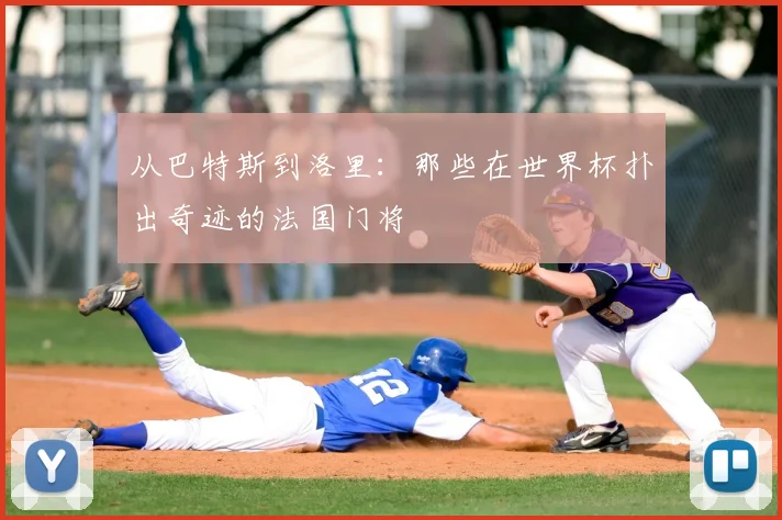 从巴特斯到洛里：那些在世界杯扑出奇迹的法国门将