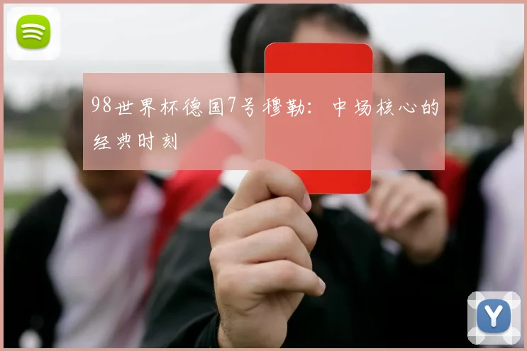 98世界杯德国7号穆勒：中场核心的经典时刻