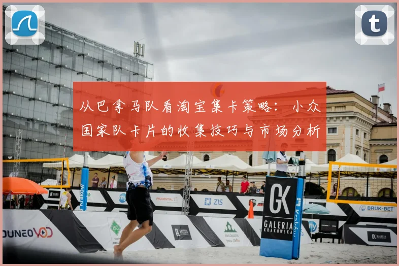 从巴拿马队看淘宝集卡策略：小众国家队卡片的收集技巧与市场分析