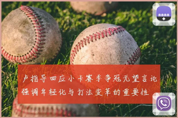 卢指导回应小卡赛季争冠无望言论强调年轻化与打法变革的重要性