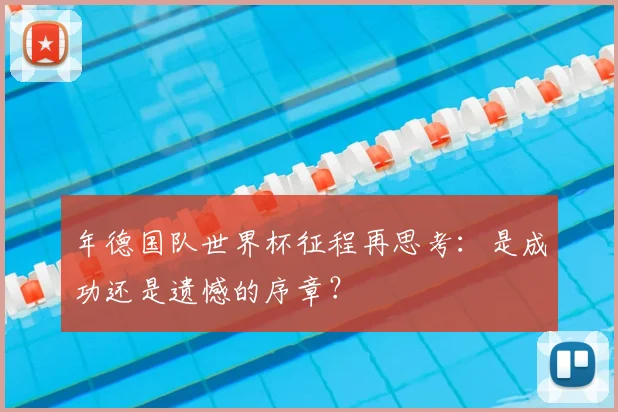 年德国队世界杯征程再思考：是成功还是遗憾的序章？