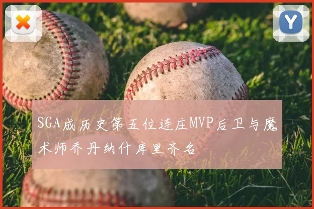 SGA成历史第五位连庄MVP后卫与魔术师乔丹纳什库里齐名