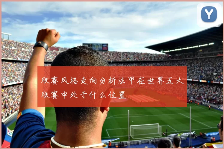 联赛风格走向分析法甲在世界五大联赛中处于什么位置