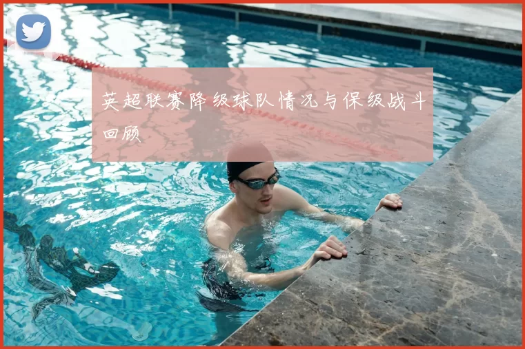英超联赛降级球队情况与保级战斗回顾