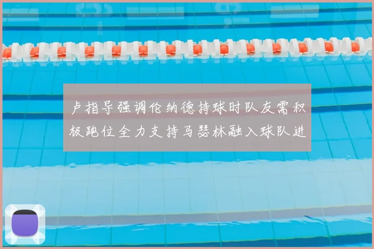 卢指导强调伦纳德持球时队友需积极跑位全力支持马瑟林融入球队进攻体系