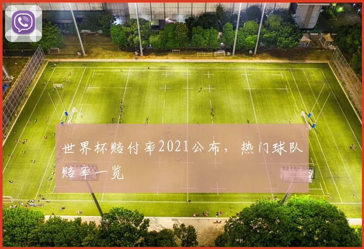 世界杯赔付率2021公布，热门球队赔率一览