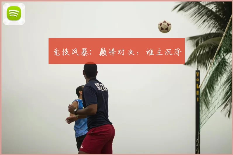 竞技风暴：巅峰对决，谁主沉浮