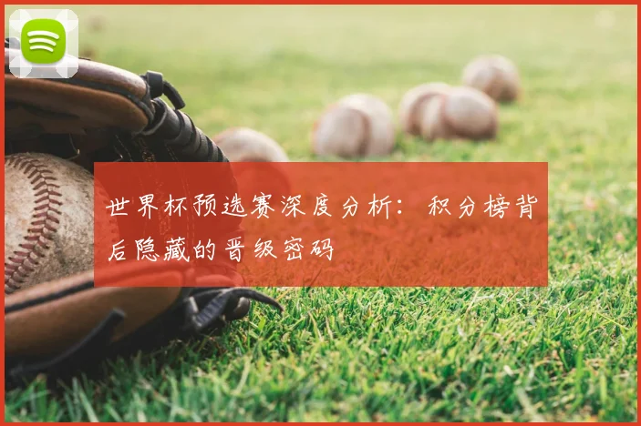 世界杯预选赛深度分析：积分榜背后隐藏的晋级密码