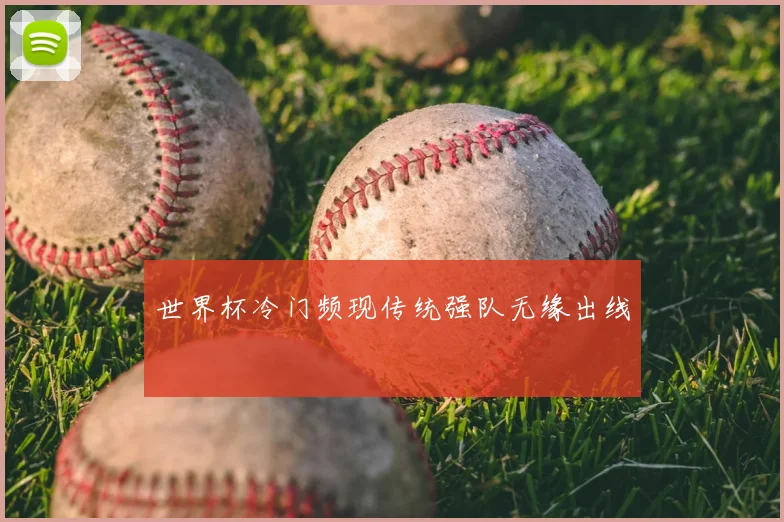 世界杯冷门频现传统强队无缘出线