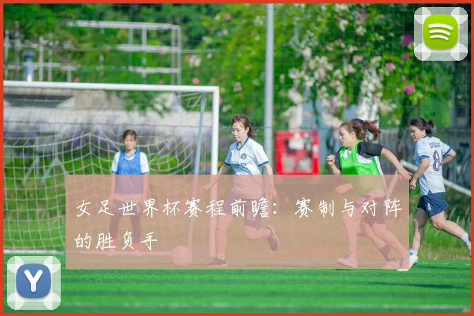 女足世界杯赛程前瞻：赛制与对阵的胜负手