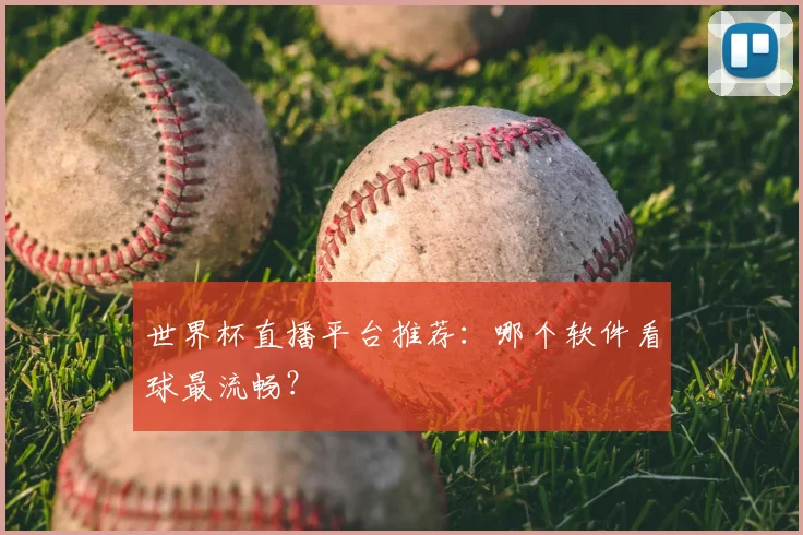世界杯直播平台推荐:哪个软件看球最流畅?
