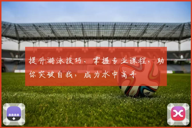 提升游泳技巧，掌握专业课程，助你突破自我，成为水中高手
