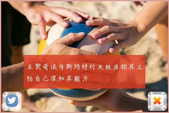 东契奇谈与斯玛特对决经历称其主防自己深知其能力