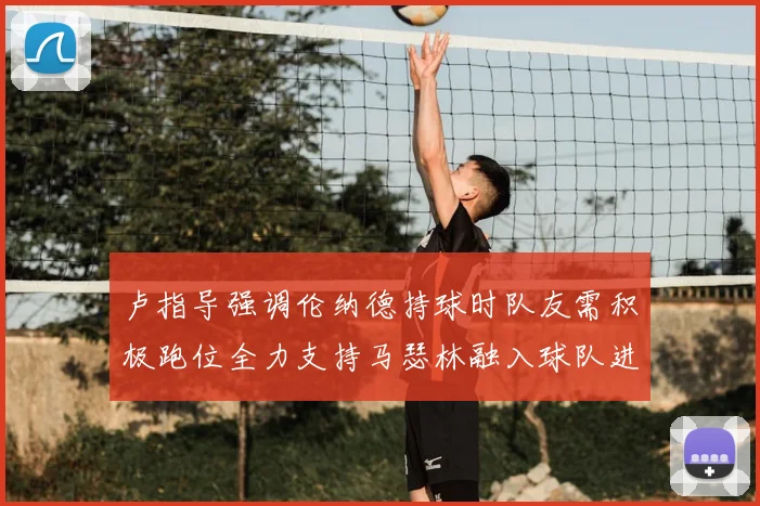 卢指导强调伦纳德持球时队友需积极跑位全力支持马瑟林融入球队进攻体系