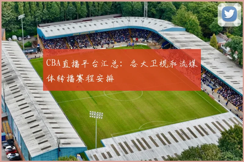 CBA直播平台汇总:各大卫视和流媒体转播赛程安排