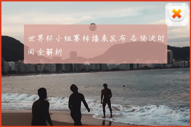 世界杯小组赛转播表发布 各场次时间全解析