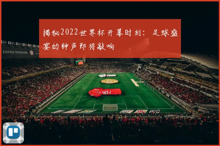 揭秘2022世界杯开幕时刻：足球盛宴的钟声即将敲响