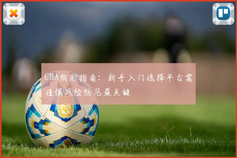 CBA购彩指南：新手入门选择平台需谨慎风险防范最关键