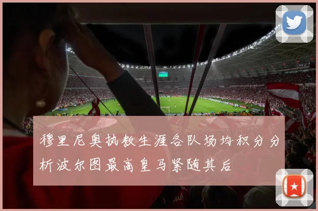 穆里尼奥执教生涯各队场均积分分析波尔图最高皇马紧随其后