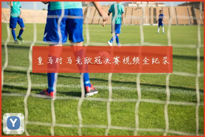皇马对马竞欧冠决赛视频全纪录