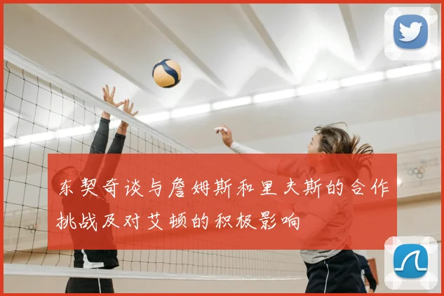 东契奇谈与詹姆斯和里夫斯的合作挑战及对艾顿的积极影响
