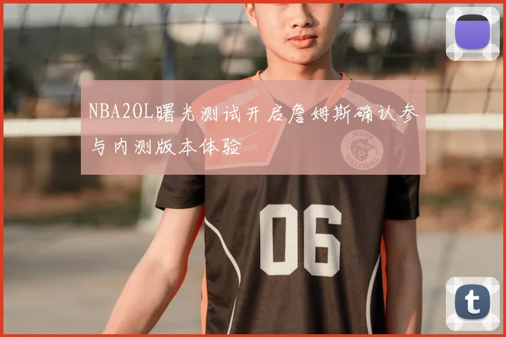 NBA2OL曙光测试开启詹姆斯确认参与内测版本体验