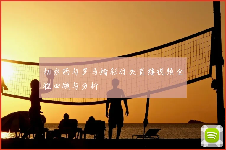 切尔西与罗马精彩对决直播视频全程回顾与分析