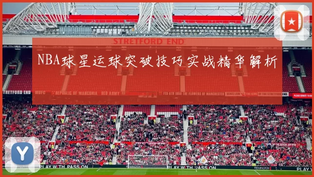 NBA球星运球突破技巧实战精华解析