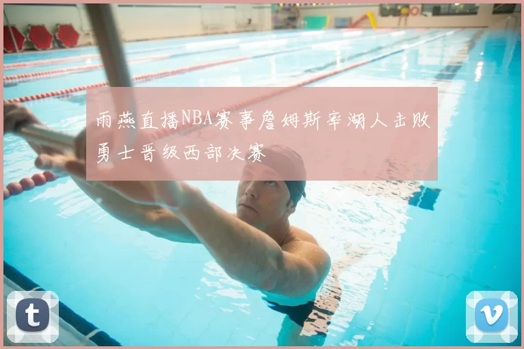 雨燕直播NBA赛事詹姆斯率湖人击败勇士晋级西部决赛