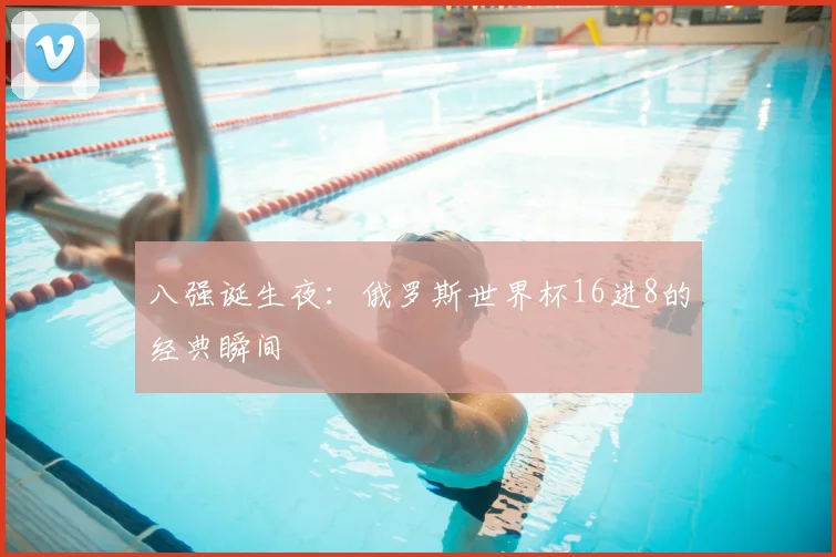 八强诞生夜：俄罗斯世界杯16进8的经典瞬间